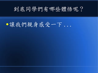 到底同學們有哪些體悟呢？
● 讓我們親身感受一下 ...
 
