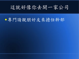 這就好像你去開一家公司
● 專門請親朋好友來擔任幹部
 