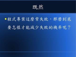 既然
● 程式專案這麼常失敗，那麼到底
要怎樣才能減少失敗的機率呢？
 