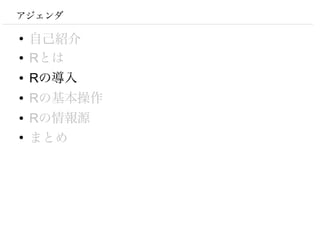 アジェンダ

●
    自己紹介
●   Rとは
●   Rの導入
●   Rの基本操作
●   Rの情報源
●
    まとめ
 