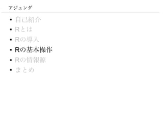 アジェンダ

●
    自己紹介
●   Rとは
●   Rの導入
●   Rの基本操作
●   Rの情報源
●
    まとめ
 