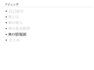 アジェンダ

●
    自己紹介
●   Rとは
●   Rの導入
●   Rの基本操作
●   Rの情報源
●
    まとめ
 
