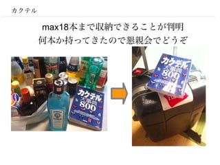 カクテル

       max18本まで収納できることが判明
       何本か持ってきたので懇親会でどうぞ
 