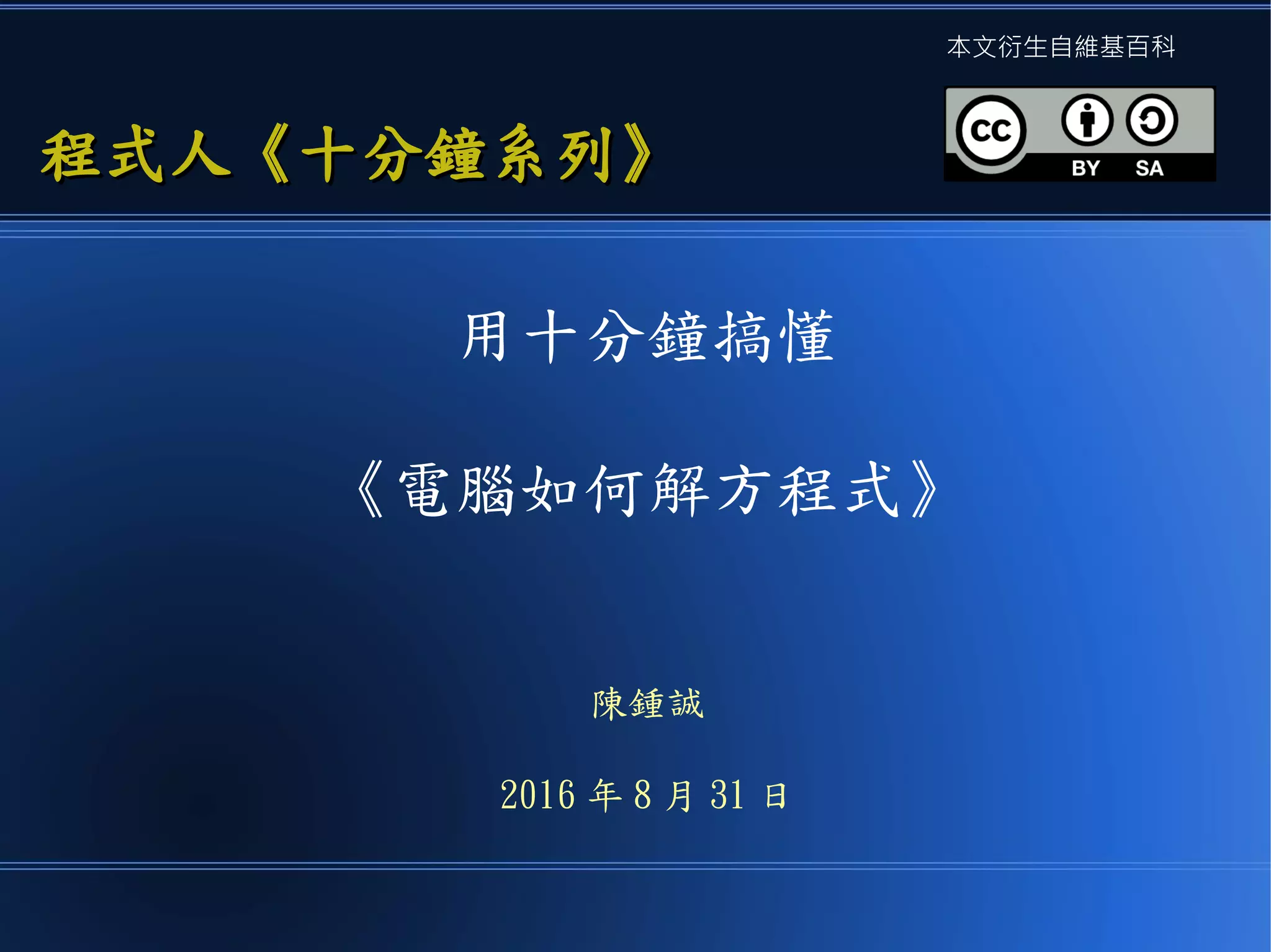 用十分鐘搞懂
《電腦如何解方程式》
陳鍾誠
2016 年 8 月 31 日
程式人《十分鐘系列》程式人《十分鐘系列》
本文衍生自維基百科
 