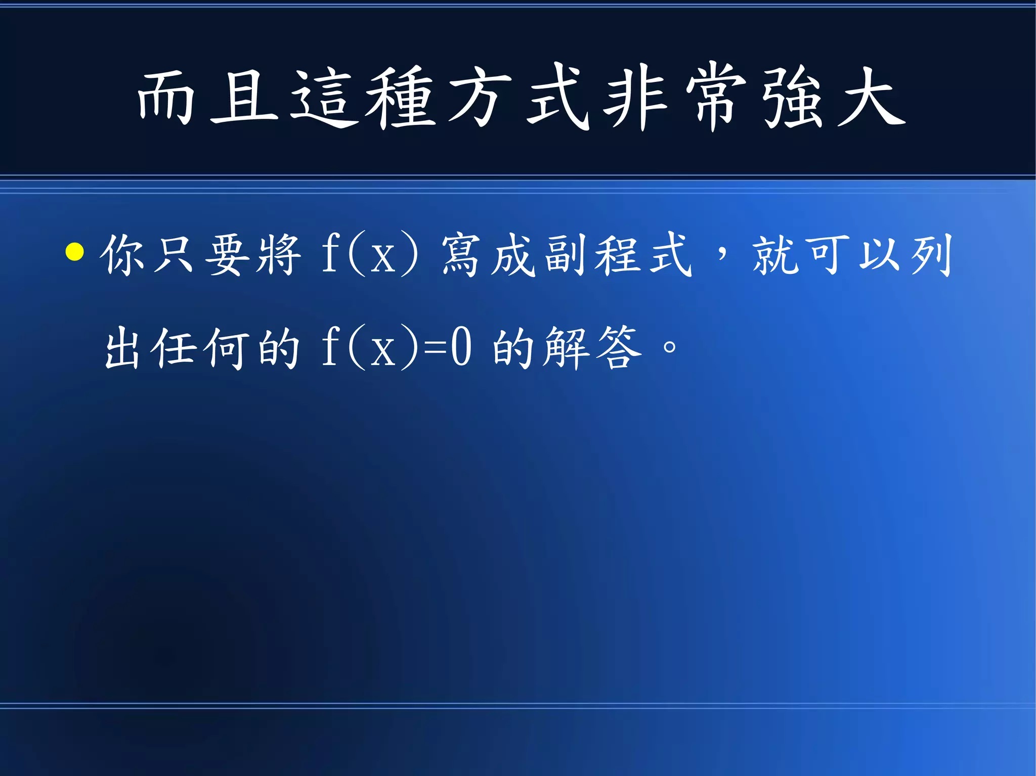 而且這種方式非常強大
● 你只要將 f(x) 寫成副程式，就可以列
出任何的 f(x)=0 的解答。
 