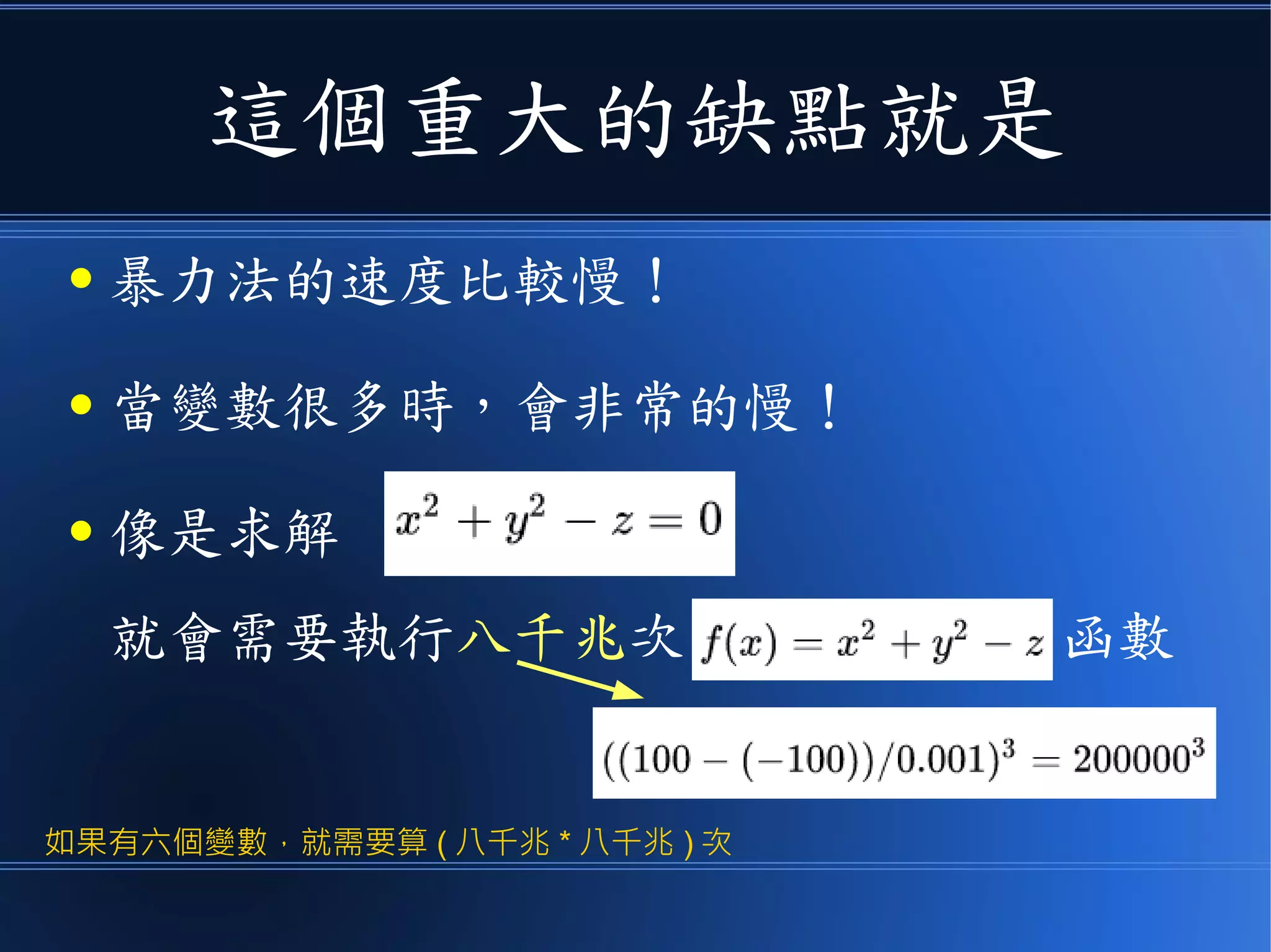 這個重大的缺點就是
● 暴力法的速度比較慢！
● 當變數很多時，會非常的慢！
● 像是求解
就會需要執行八千兆次 函數
如果有六個變數，就需要算 ( 八千兆 * 八千兆 ) 次
 