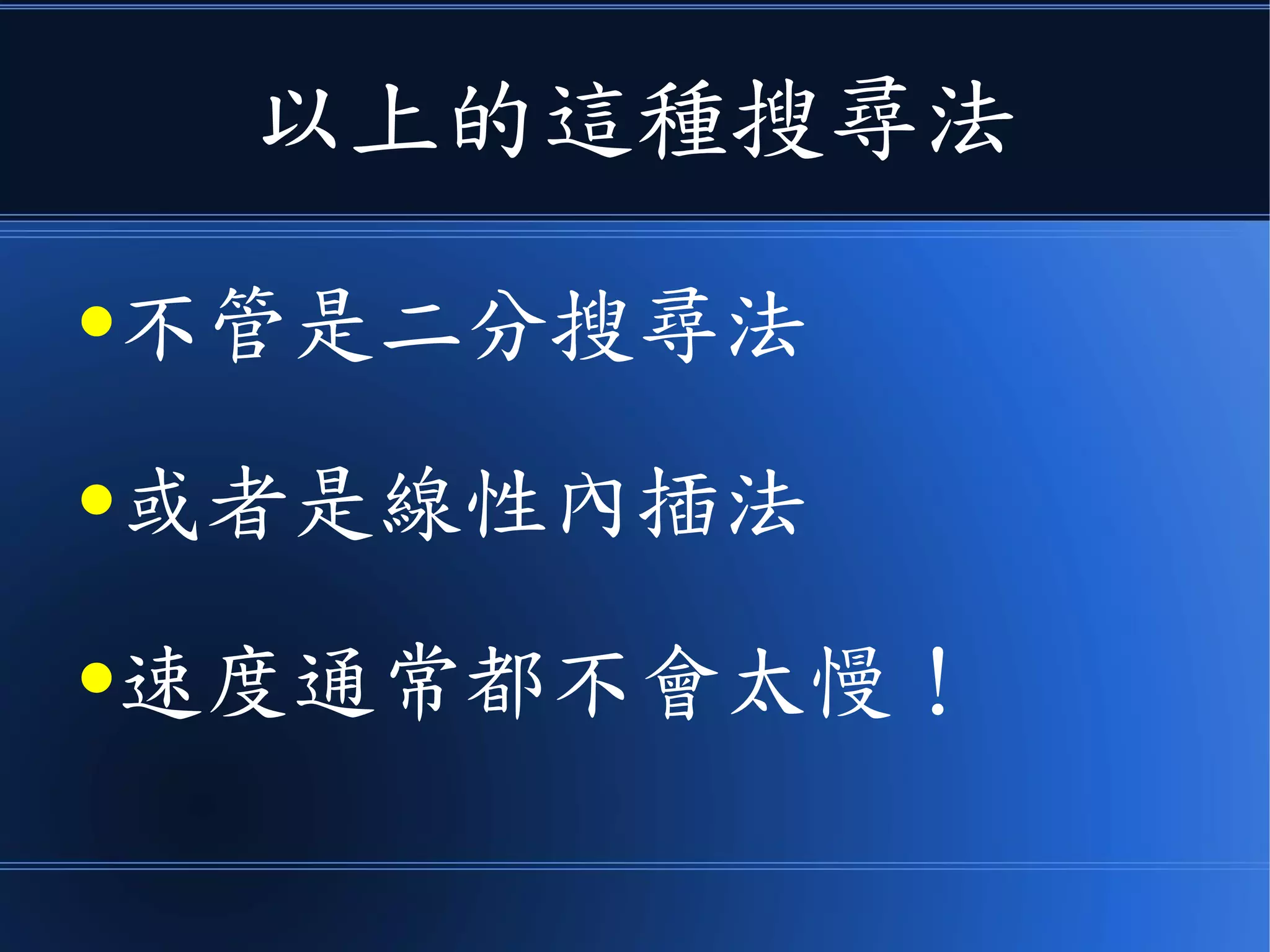 以上的這種搜尋法
●不管是二分搜尋法
●或者是線性內插法
●速度通常都不會太慢！
 