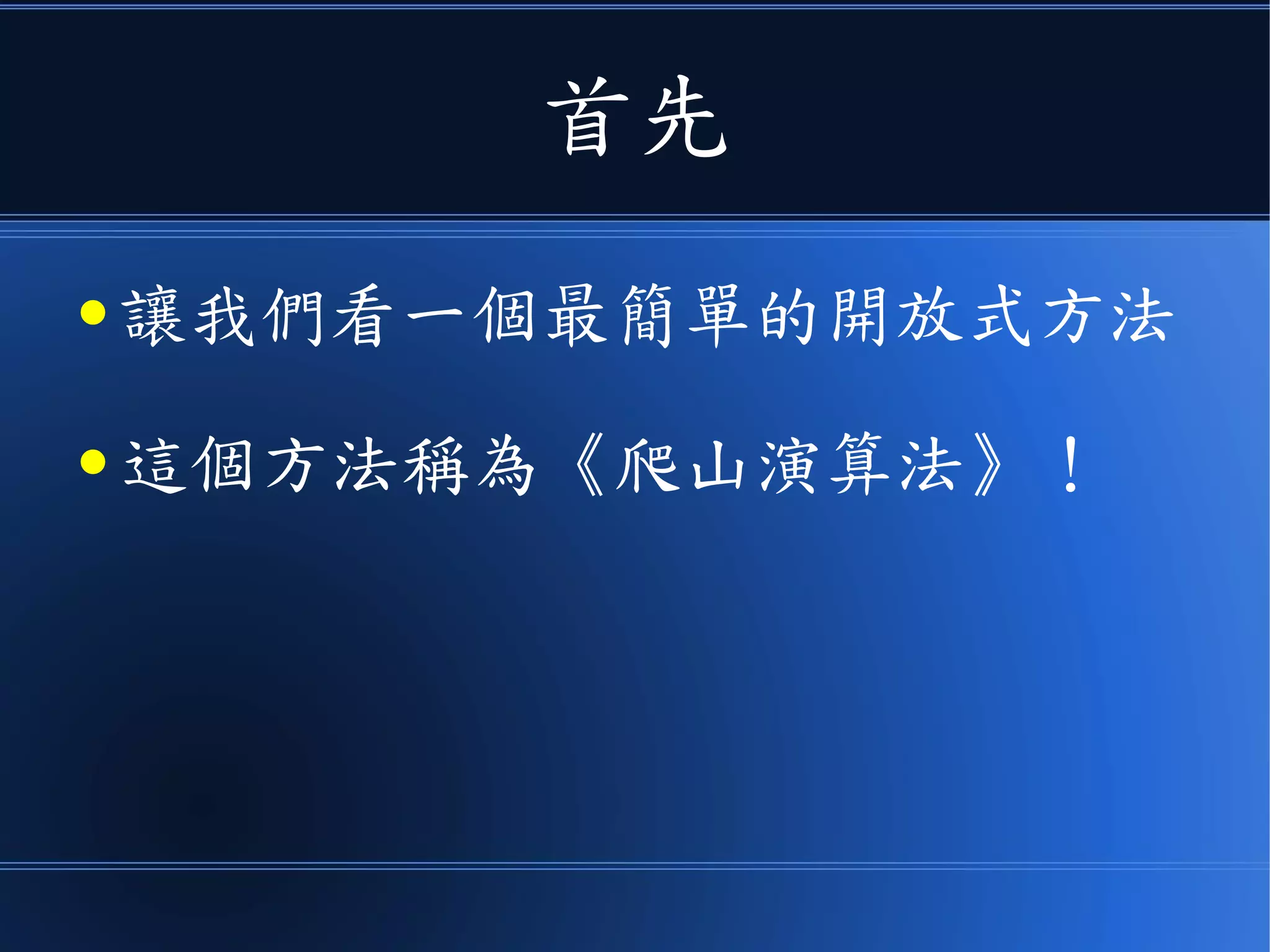 首先
● 讓我們看一個最簡單的開放式方法
● 這個方法稱為《爬山演算法》！
 