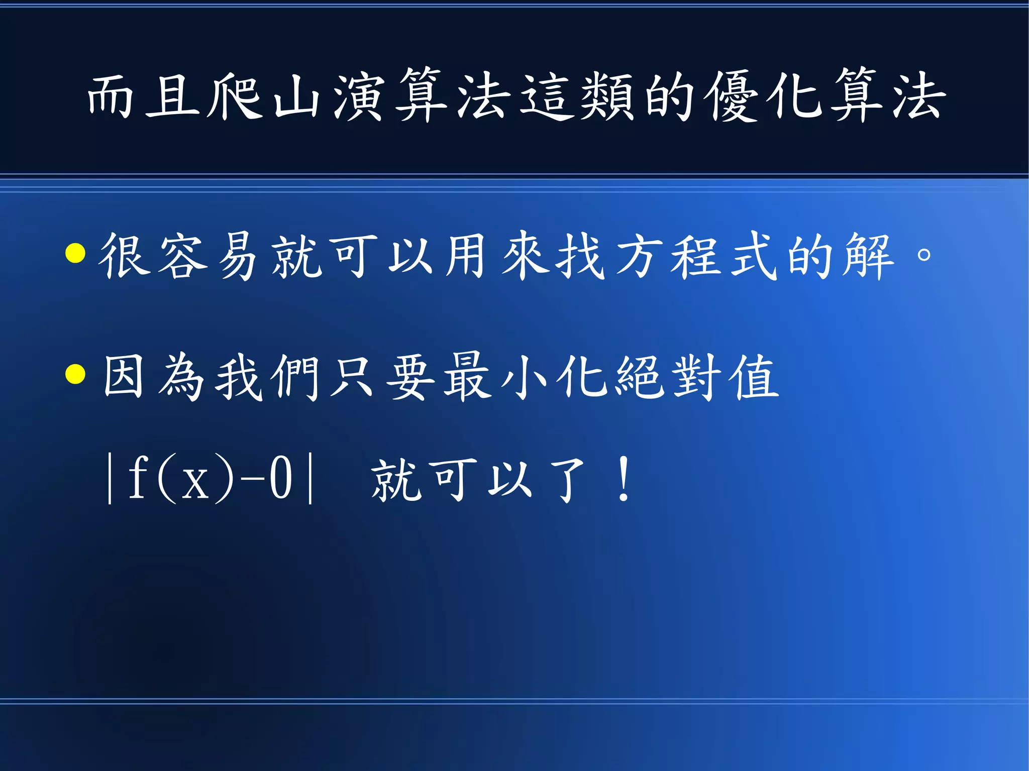 而且爬山演算法這類的優化算法
● 很容易就可以用來找方程式的解。
● 因為我們只要最小化絕對值
|f(x)-0| 就可以了！
 