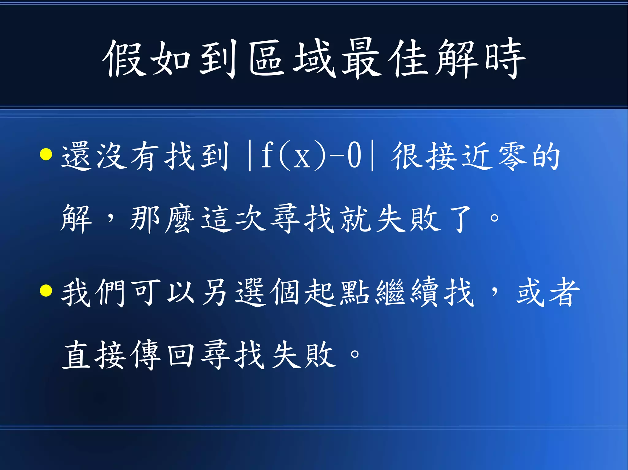 假如到區域最佳解時
● 還沒有找到 |f(x)-0| 很接近零的
解，那麼這次尋找就失敗了。
● 我們可以另選個起點繼續找，或者
直接傳回尋找失敗。
 