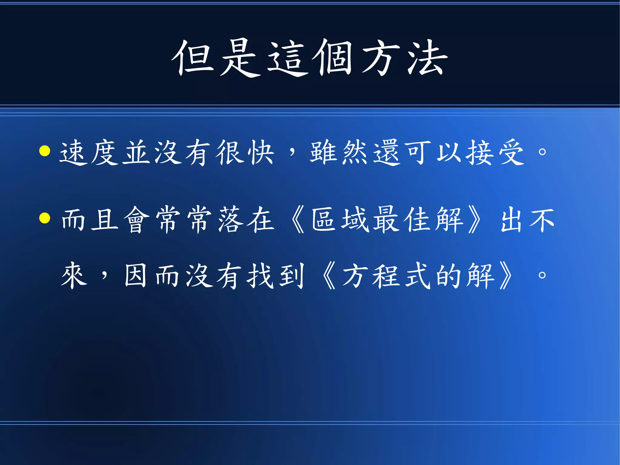 但是這個方法
● 速度並沒有很快，雖然還可以接受。
● 而且會常常落在《區域最佳解》出不
來，因而沒有找到《方程式的解》。
 