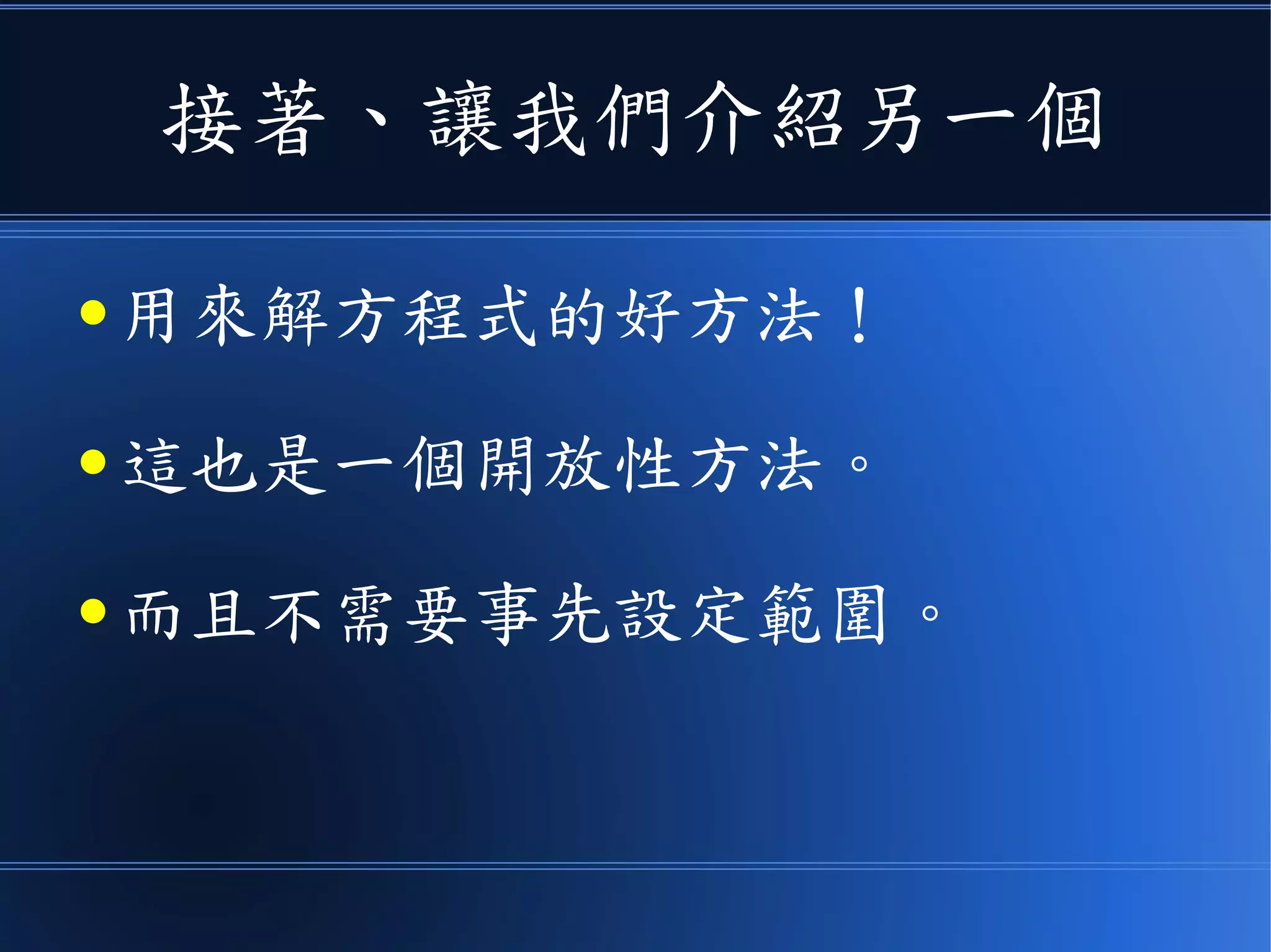 接著、讓我們介紹另一個
● 用來解方程式的好方法！
● 這也是一個開放性方法。
● 而且不需要事先設定範圍。
 