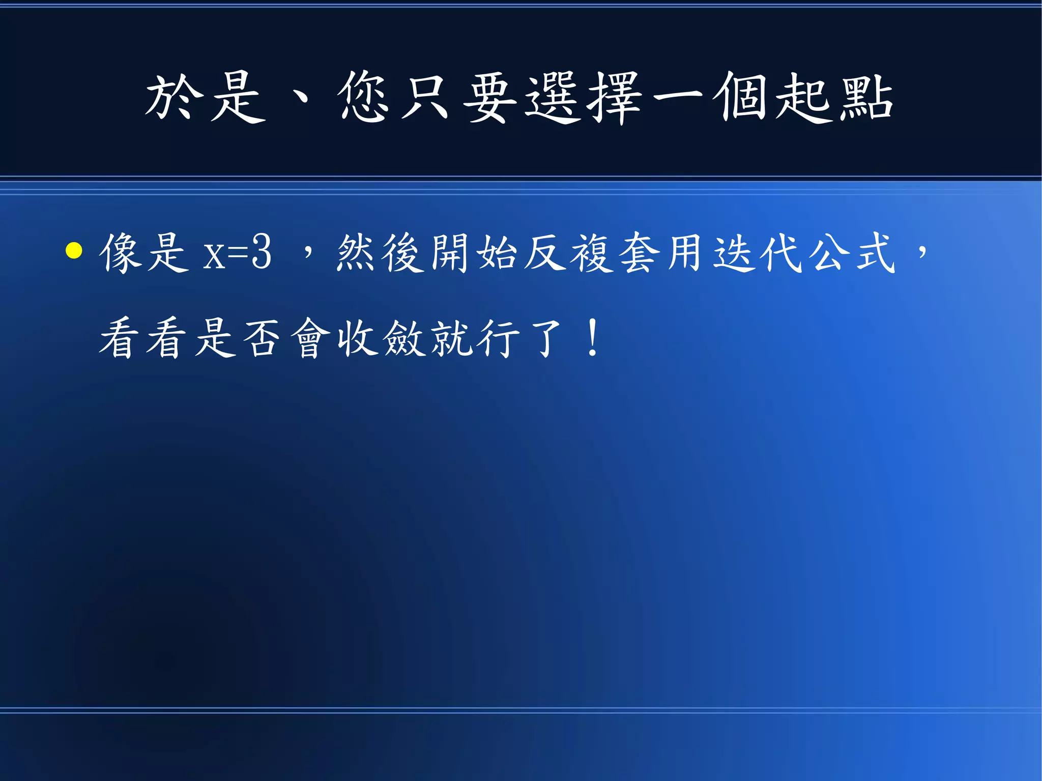 於是、您只要選擇一個起點
● 像是 x=3 ，然後開始反複套用迭代公式，
看看是否會收斂就行了！
 