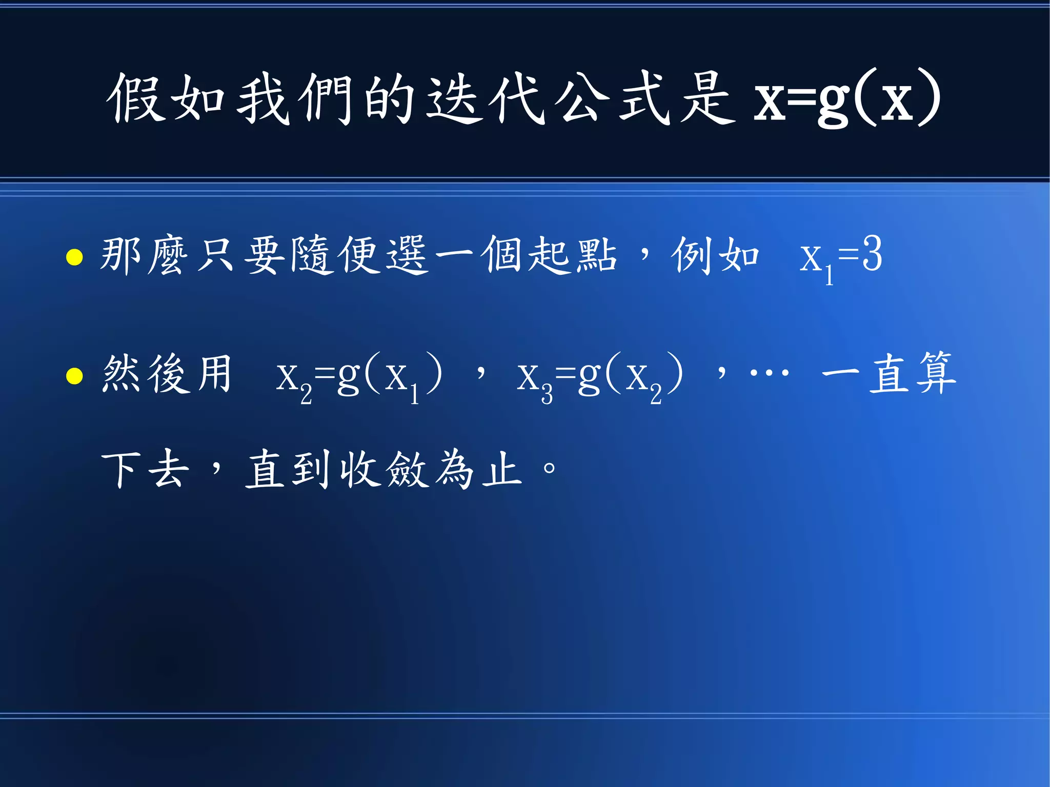 假如我們的迭代公式是 x=g(x)
● 那麼只要隨便選一個起點，例如 x1
=3
● 然後用 x2
=g(x1
) ， x3
=g(x2
) ，… 一直算
下去，直到收斂為止。
 