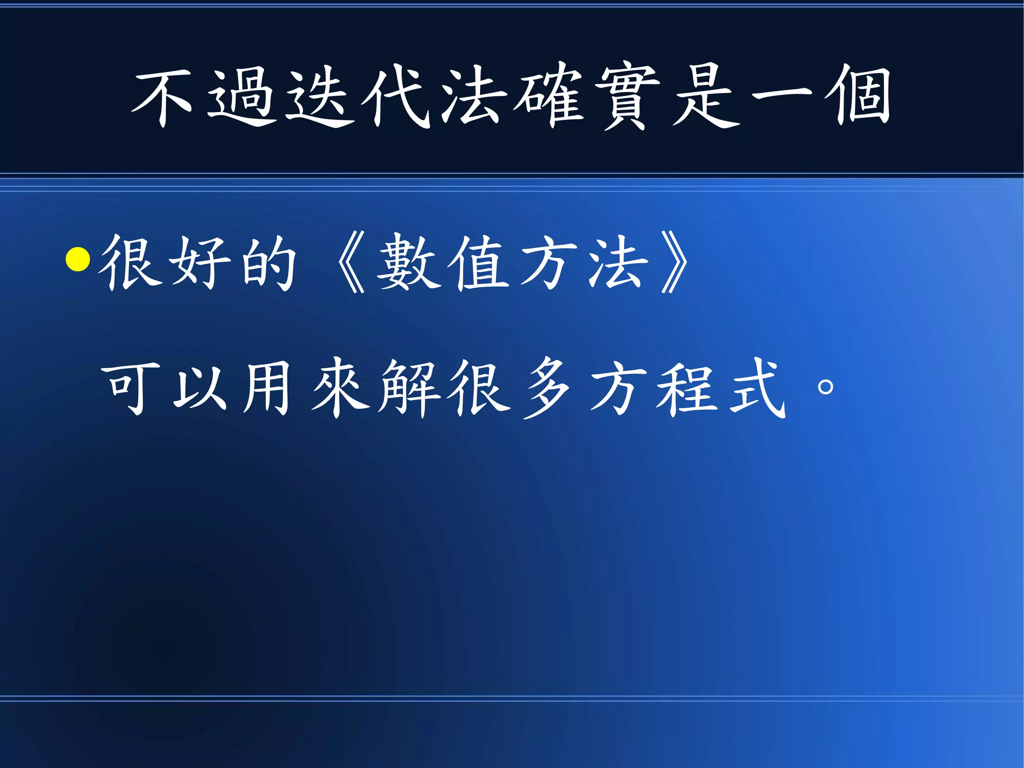 不過迭代法確實是一個
●很好的《數值方法》
可以用來解很多方程式。
 