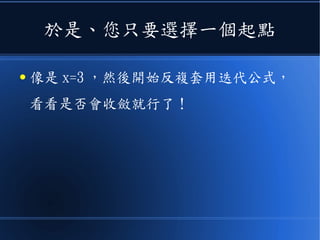 於是、您只要選擇一個起點
● 像是 x=3 ，然後開始反複套用迭代公式，
看看是否會收斂就行了！
 