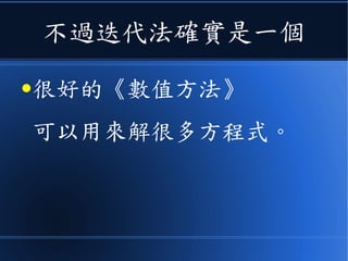 不過迭代法確實是一個
●很好的《數值方法》
可以用來解很多方程式。
 