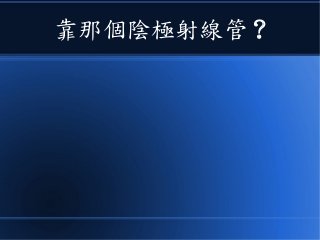 靠那個陰極射線管 ?
 