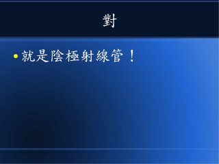 對
● 就是陰極射線管！
 