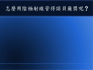 怎麼用陰極射線管得諾貝爾獎呢 ?
 