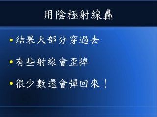 用陰極射線轟
● 結果大部分穿過去
● 有些射線會歪掉
● 很少數還會彈回來！
 