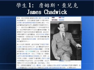 學生 1: 詹姆斯 · 查兌克
James Chadwick
 
