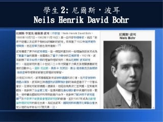 學生 2: 尼爾斯 · 波耳
Neils Henrik David Bohr
 