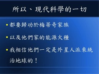 所以、現代科學的一切
● 都要歸功於梅蒂奇家族
● 以及他們家的能源火種
● 我相信他們一定是外星人派來統
治地球的！
 