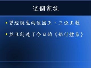 這個家族
● 曾經誕生兩位國王，三位主教
● 並且創造了今日的《銀行體系》
 