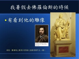我暑假去佛羅倫斯的時候
● 有看到他的雕像
奇怪、雕像和上面照片那個人怎麼長得不太一樣！
 