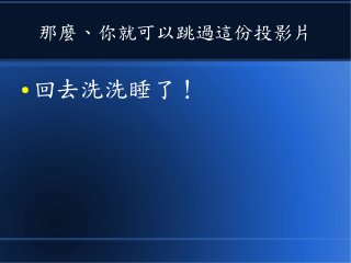 那麼、你就可以跳過這份投影片
● 回去洗洗睡了！
 