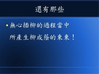 還有那些
● 無心插柳的過程當中
所產生柳成蔭的東東！
 