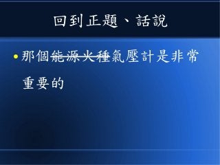 回到正題、話說
● 那個能源火種氣壓計是非常
重要的
 
