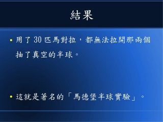 結果
● 用了 30 匹馬對拉，都無法拉開那兩個
抽了真空的半球。
● 這就是著名的「馬德堡半球實驗」。
 