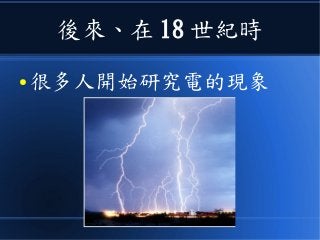 後來、在 18 世紀時
● 很多人開始研究電的現象
 