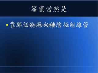 答案當然是
● 靠那個能源火種陰極射線管
 