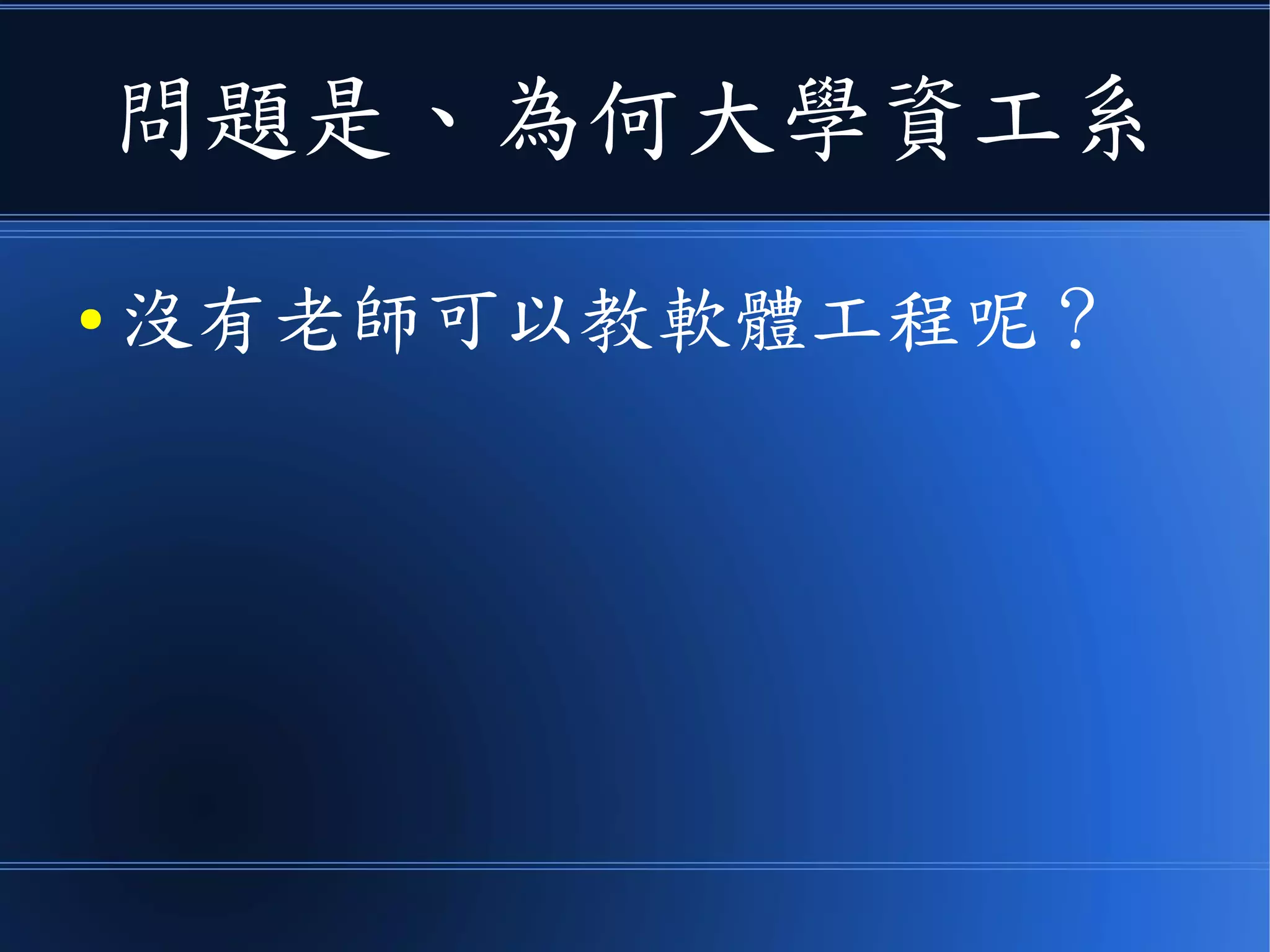 問題是、為何大學資工系
● 沒有老師可以教軟體工程呢？
 