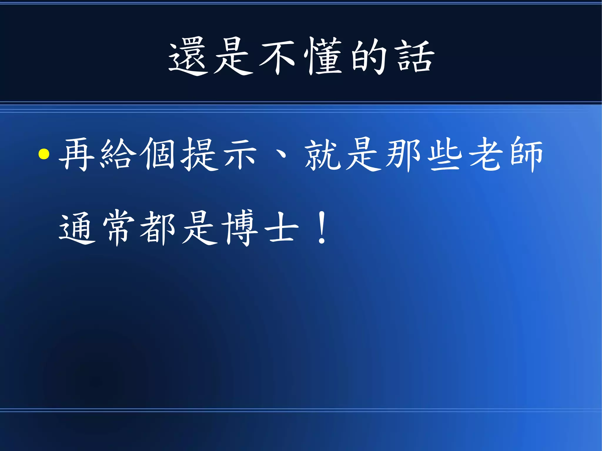 還是不懂的話
● 再給個提示、就是那些老師
通常都是博士！
 