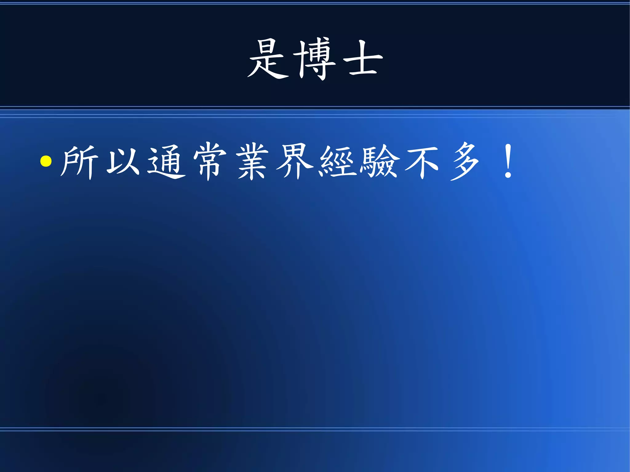 是博士
● 所以通常業界經驗不多！
 