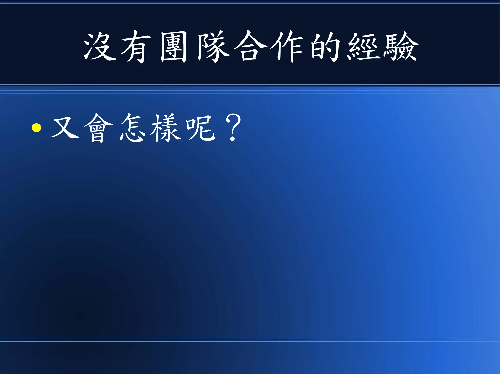 沒有團隊合作的經驗
● 又會怎樣呢？
 