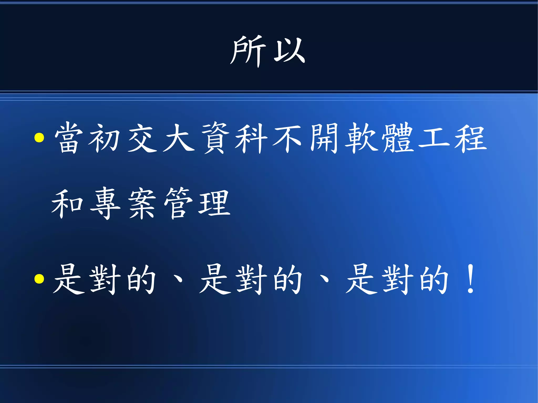 所以
● 當初交大資科不開軟體工程
和專案管理
● 是對的、是對的、是對的！
 