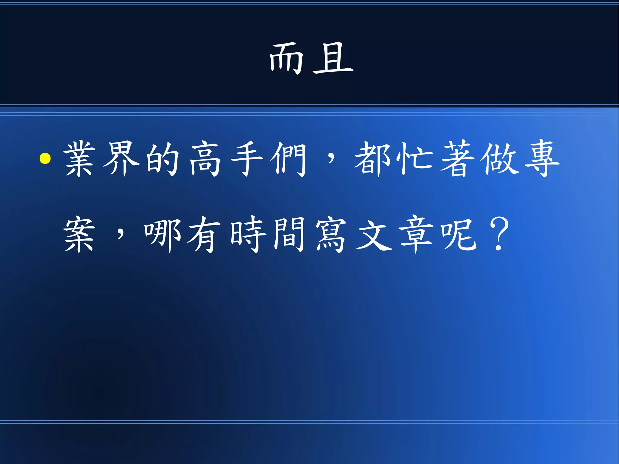 而且
● 業界的高手們，都忙著做專
案，哪有時間寫文章呢？
 