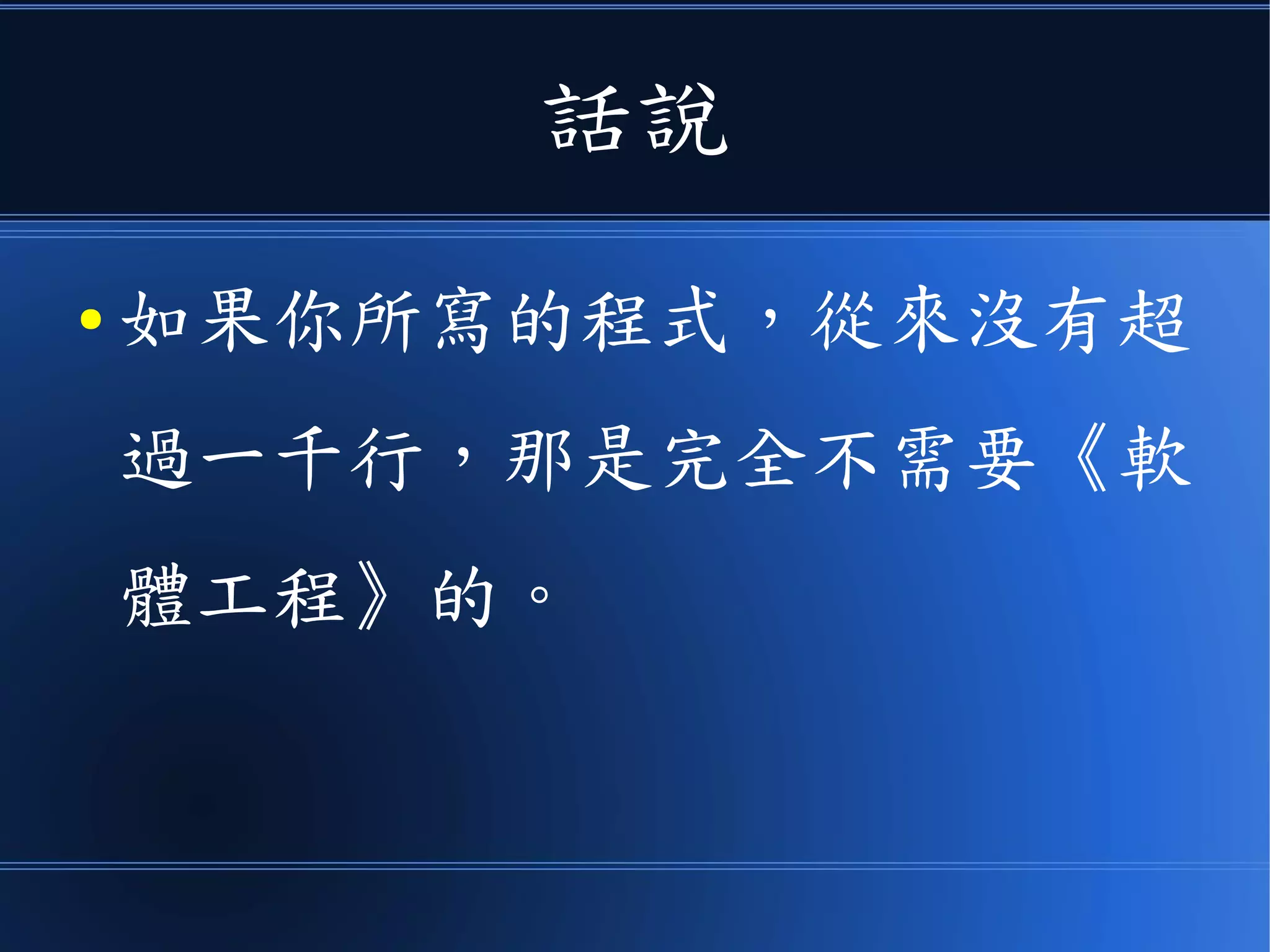 話說
● 如果你所寫的程式，從來沒有超
過一千行，那是完全不需要《軟
體工程》的。
 