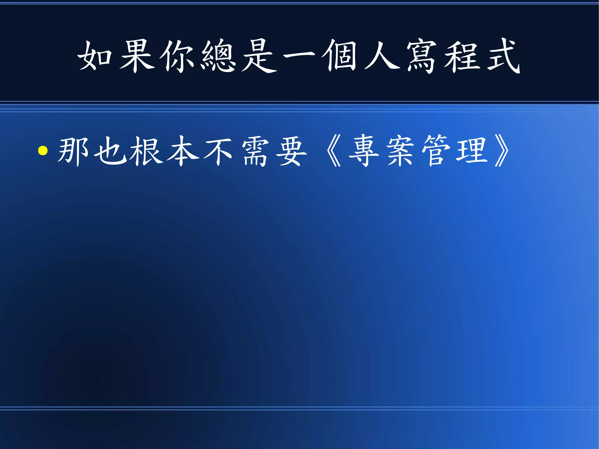 如果你總是一個人寫程式
● 那也根本不需要《專案管理》
 