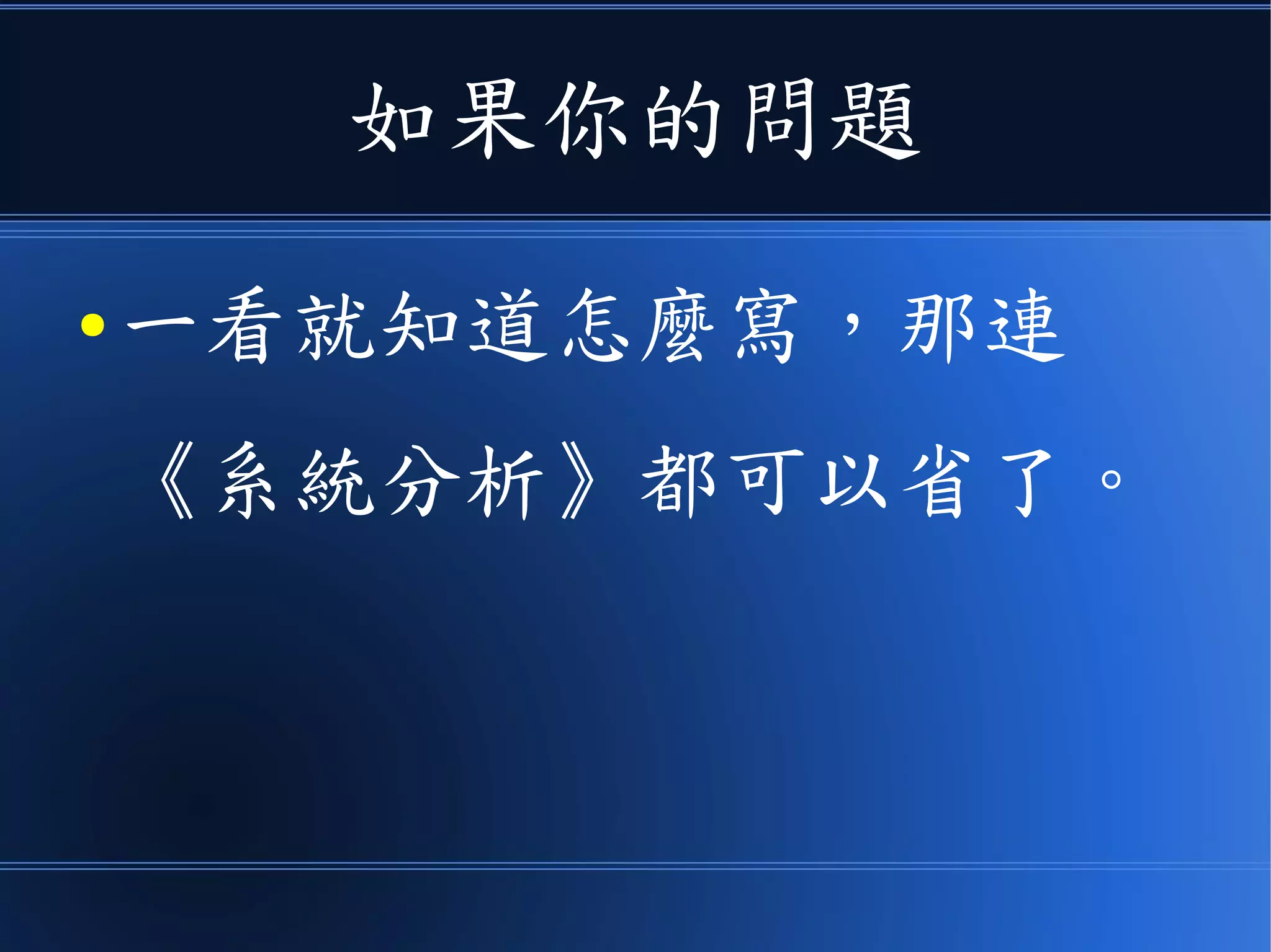 如果你的問題
● 一看就知道怎麼寫，那連
《系統分析》都可以省了。
 