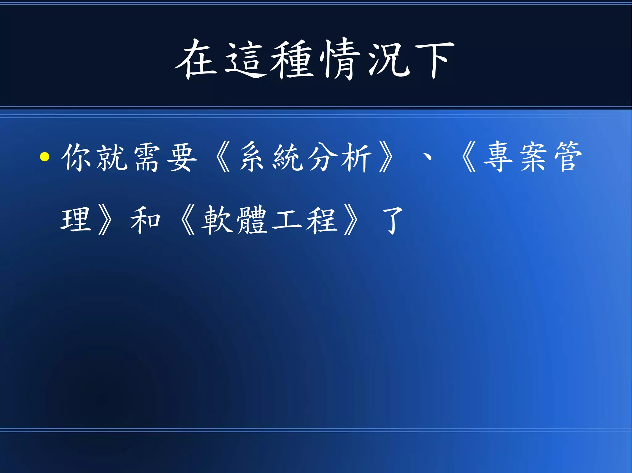 在這種情況下
● 你就需要《系統分析》、《專案管
理》和《軟體工程》了
 