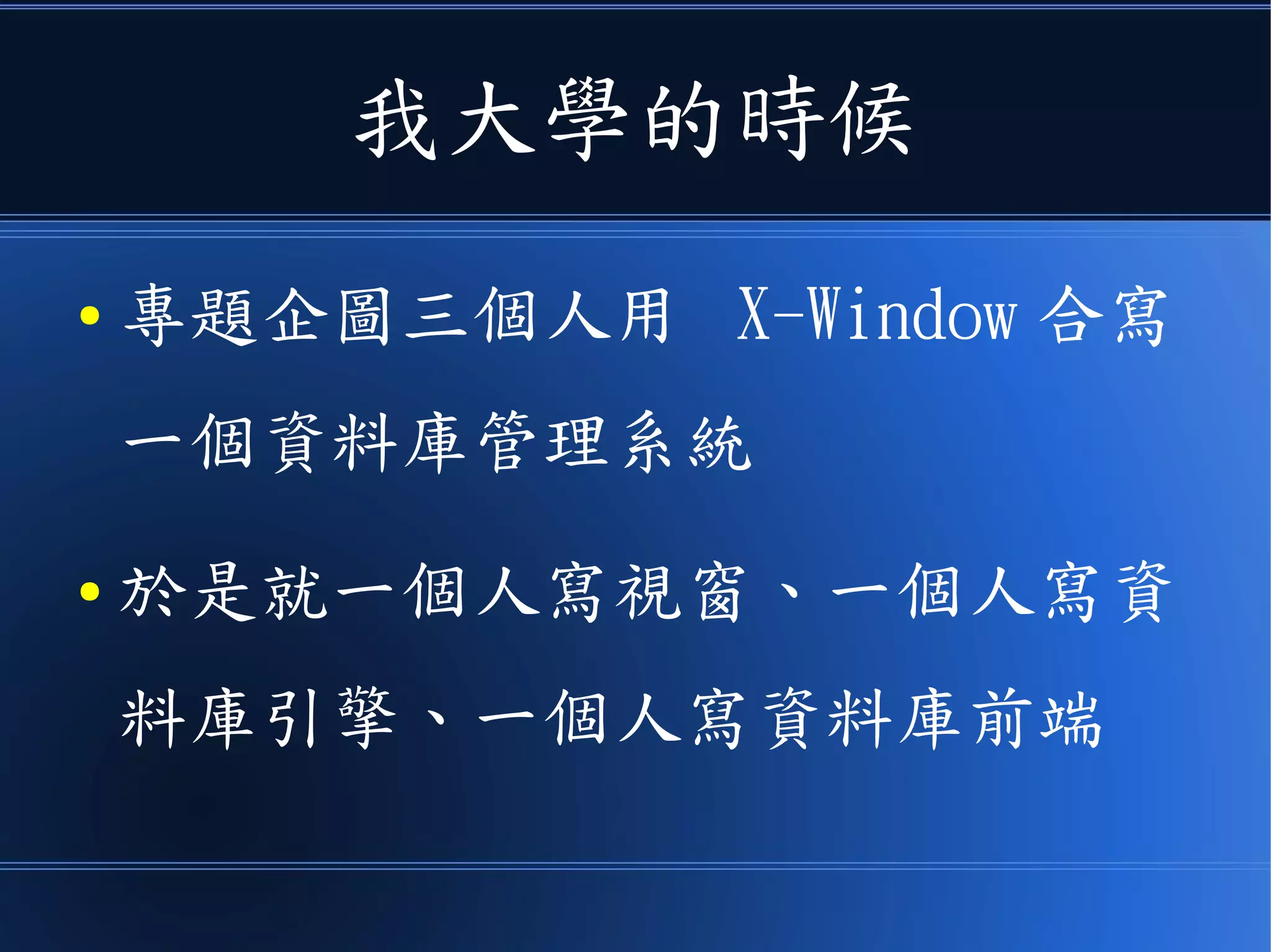我大學的時候
● 專題企圖三個人用 X-Window 合寫
一個資料庫管理系統
● 於是就一個人寫視窗、一個人寫資
料庫引擎、一個人寫資料庫前端
 
