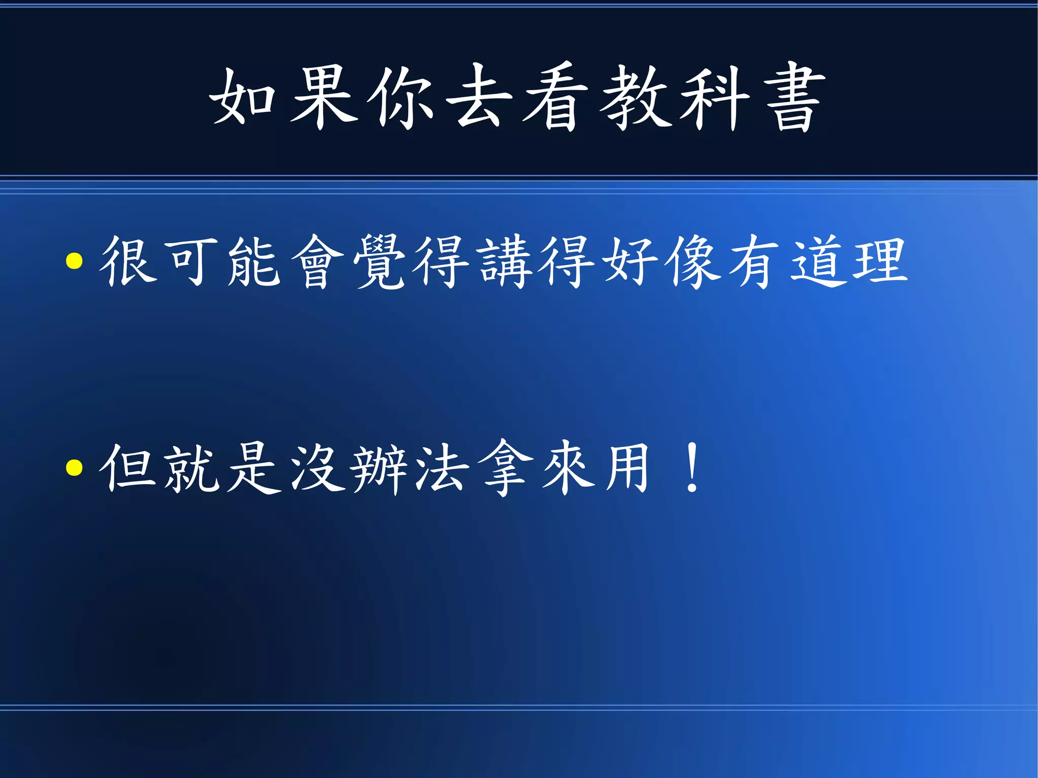 如果你去看教科書
● 很可能會覺得講得好像有道理
● 但就是沒辦法拿來用！
 