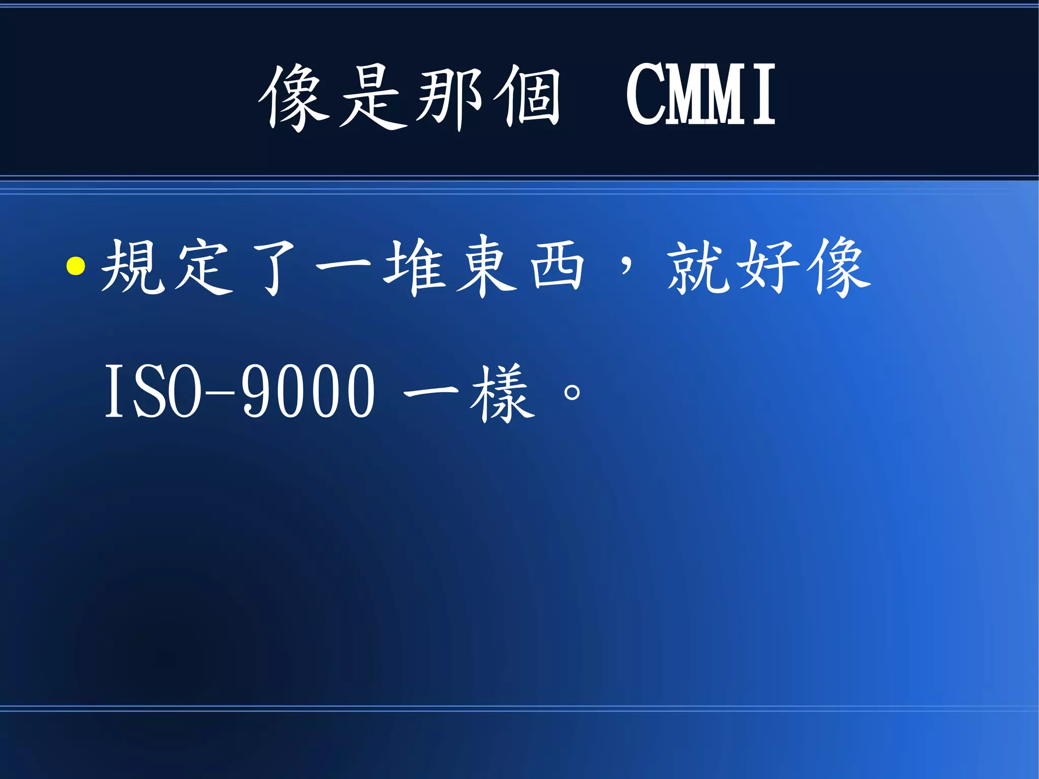 像是那個 CMMI
● 規定了一堆東西，就好像
ISO-9000 一樣。
 