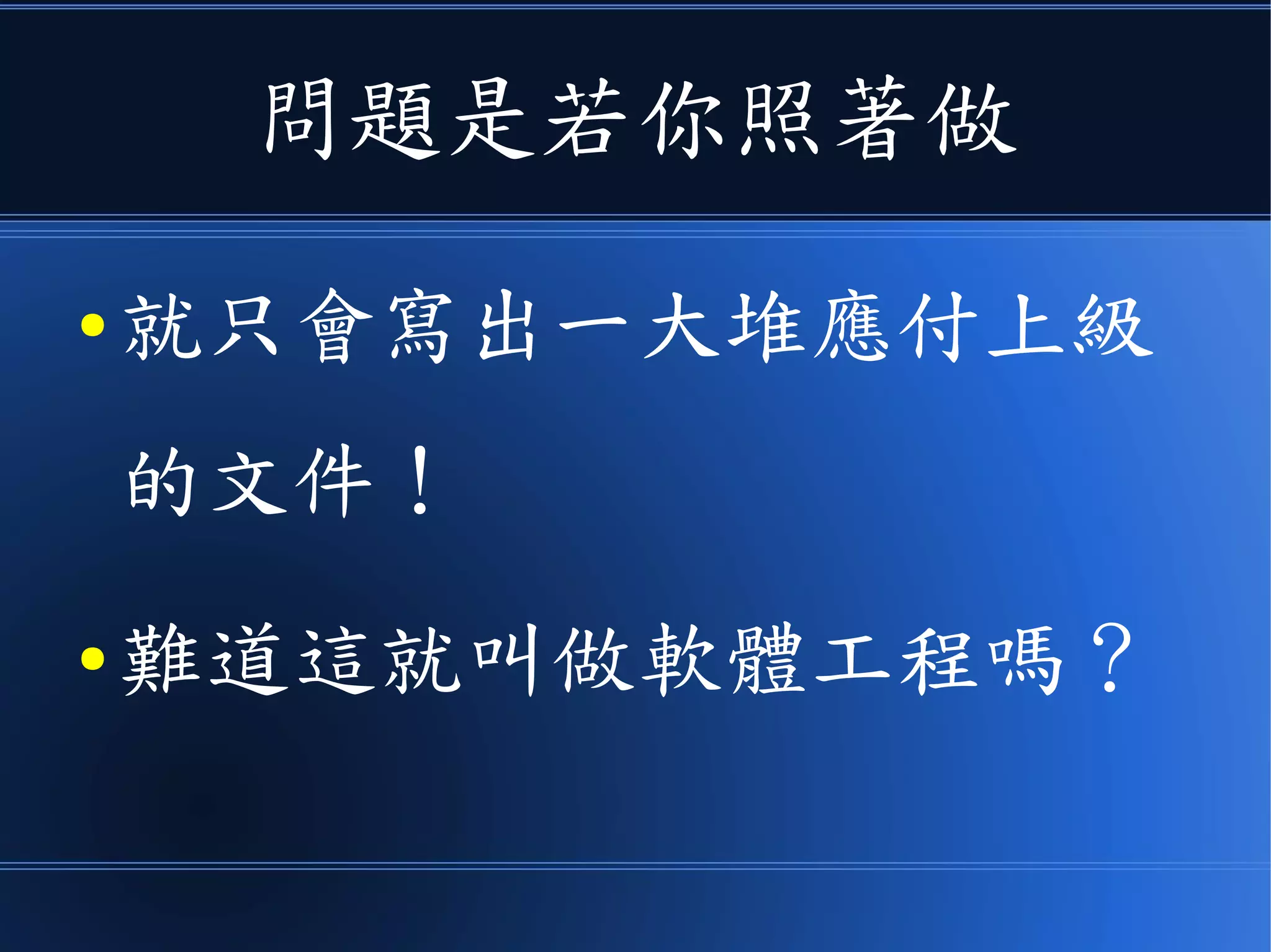 問題是若你照著做
● 就只會寫出一大堆應付上級
的文件！
● 難道這就叫做軟體工程嗎？
 